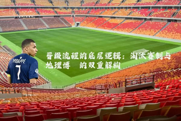 晋级流程的底层逻辑：淘汰赛制与地理博弈的双重解构