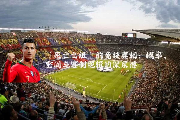 「死亡之组」的竞技真相：概率、空间与赛制逻辑的深层博弈