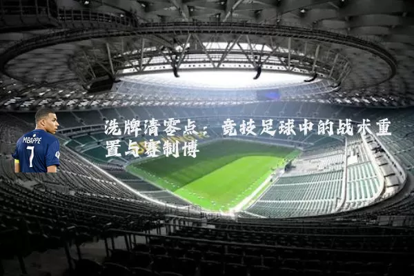 洗牌清零点:竞技足球中的战术重置与赛制博弈