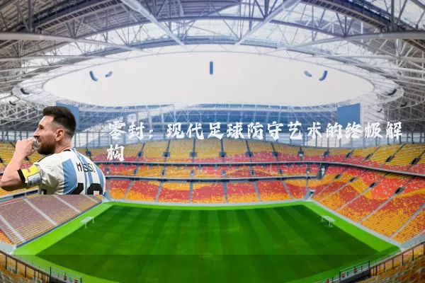 零封：现代足球防守艺术的终极解构