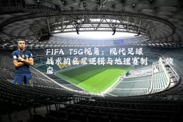 FIFA TSG视角：现代足球战术的底层逻辑与地理赛制耦合效应