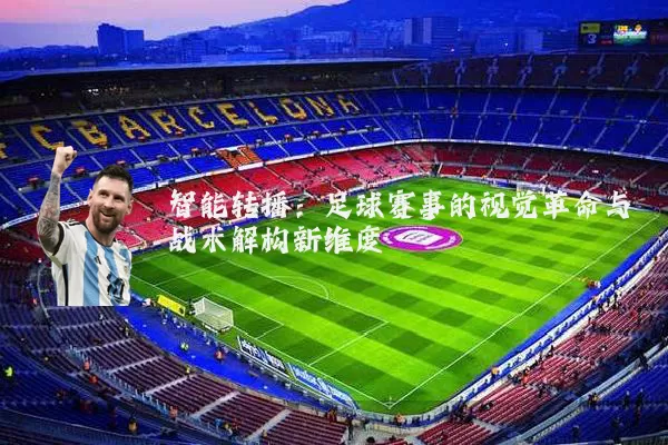 智能转播：足球赛事的视觉革命与战术解构新维度