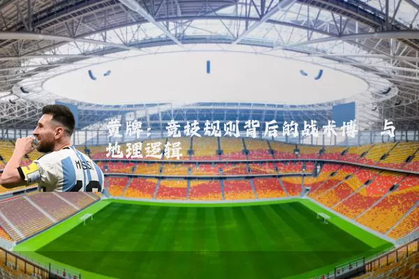 黄牌：竞技规则背后的战术博弈与地理逻辑