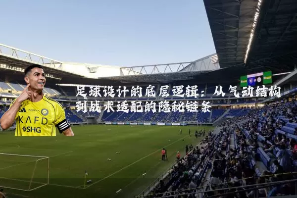 足球设计的底层逻辑:从气动结构到战术适配的隐秘链条