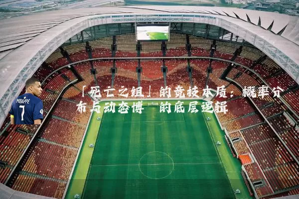 「死亡之组」的竞技本质:概率分布与动态博弈的底层逻辑