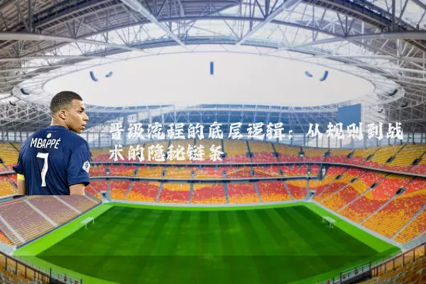 晋级流程的底层逻辑:从规则到战术的隐秘链条
