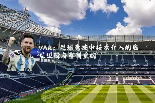 VAR:足球竞技中技术介入的底层逻辑与赛制重构