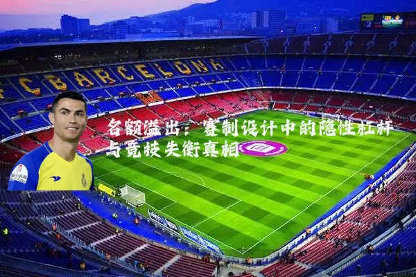 名额溢出:赛制设计中的隐性杠杆与竞技失衡真相