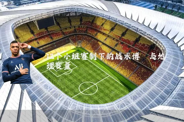 12个小组赛制下的战术博弈与地理变量
