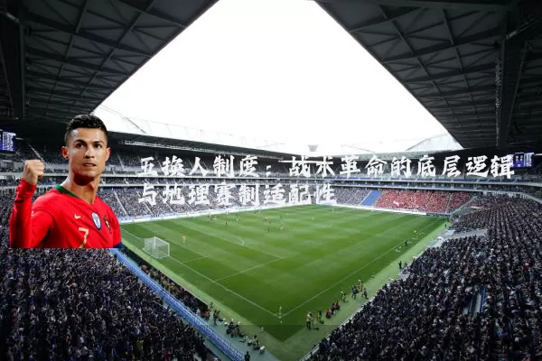 五换人制度：战术革命的底层逻辑与地理赛制适配性