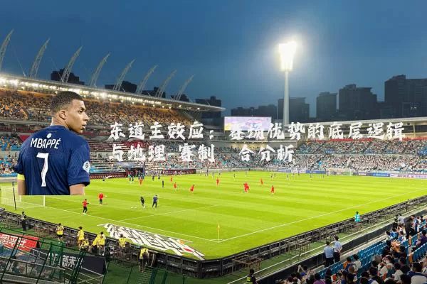 东道主效应:赛场优势的底层逻辑与地理-赛制耦合分析