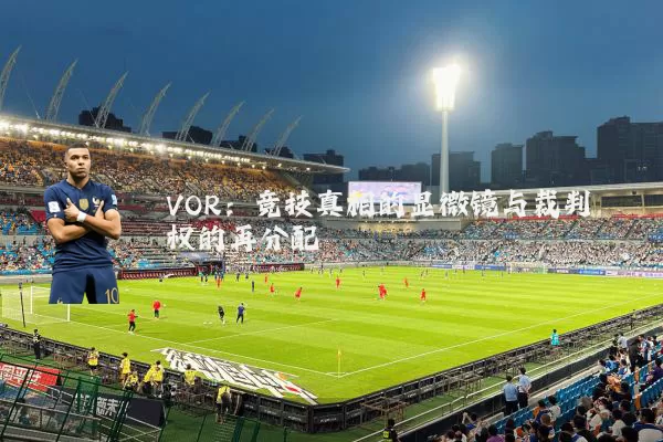 VOR：竞技真相的显微镜与裁判权的再分配